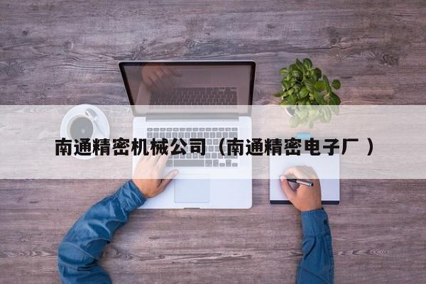 南通精密機(jī)械公司(南通精密電子廠 )