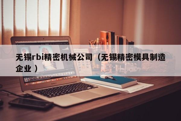 無錫rbi精密機(jī)械公司(無錫精密模具制造企業(yè) )