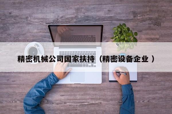 精密機械公司國家扶持(精密設備企業(yè) )